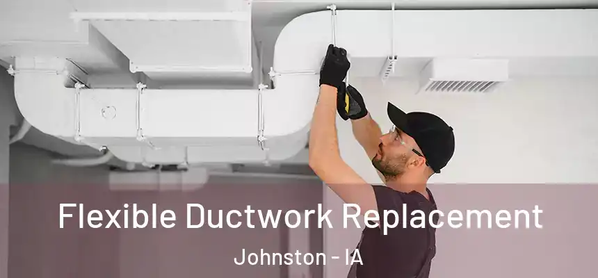  Flexible Ductwork Replacement Johnston - IA